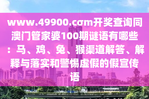 www.49900.cσm開(kāi)獎(jiǎng)查詢同澳門(mén)管家婆100期謎語(yǔ)有哪些：馬、雞、兔、猴渠道解答、解釋與落實(shí)和警惕虛假的假宣傳語(yǔ)金華市寶吉環(huán)境技術(shù)有限公司