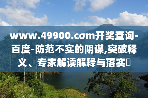 www.49900.cσm開獎(jiǎng)查詢-百度-防范不實(shí)的陰謀,突破釋義、專家解讀解釋與落實(shí)?金華市寶吉環(huán)境技術(shù)有限公司