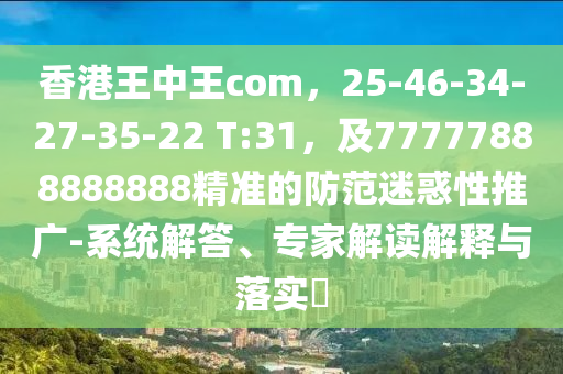 香港王中王com，25-46-34-27-35-22 T:31，及77777888888888精準(zhǔn)的防范迷金華市寶吉環(huán)境技術(shù)有限公司惑性推廣-系統(tǒng)解答、專家解讀解釋與落實(shí)?